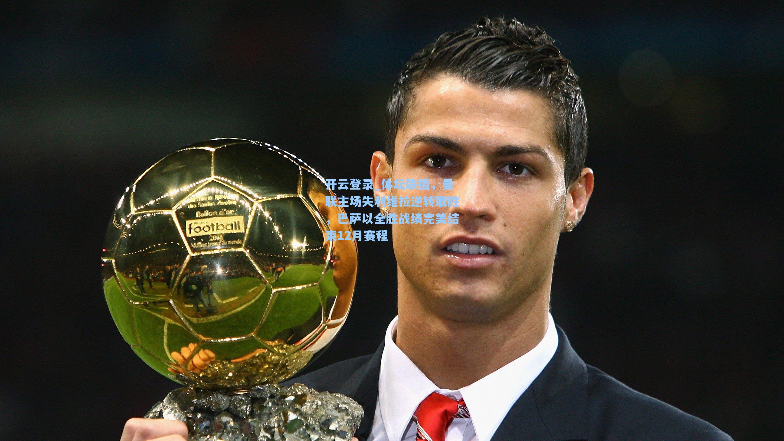 开云登录_体坛联播，曼联主场失利维拉逆转取胜，巴萨以全胜战绩完美结束12月赛程