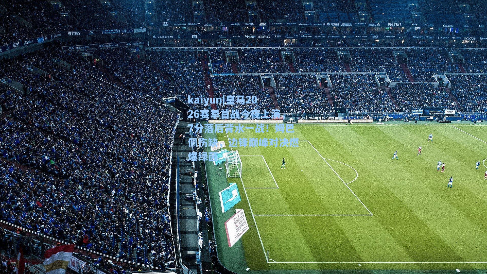 kaiyun|皇马2026赛季首战今夜上演，7分落后背水一战！姆巴佩伤缺，边锋巅峰对决燃爆绿茵