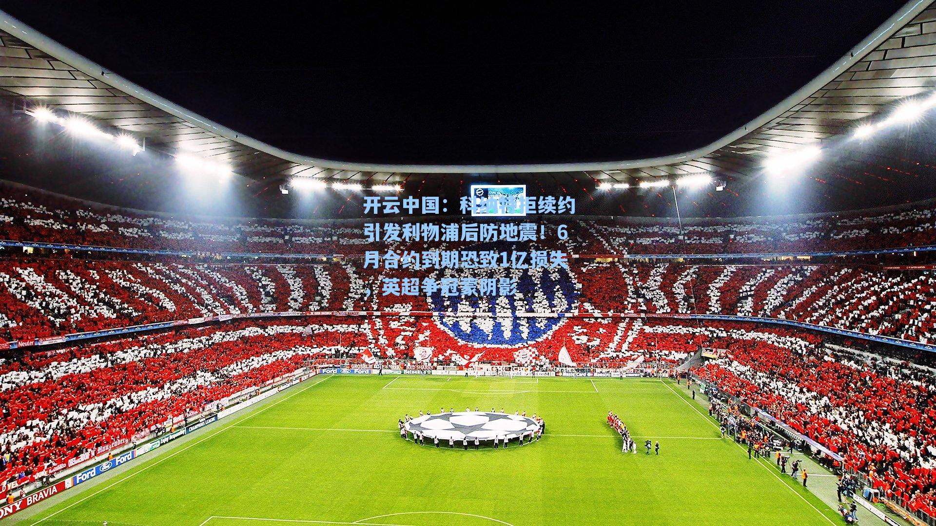 开云中国：科纳特拒续约引发利物浦后防地震！6月合约到期恐致1亿损失，英超争冠蒙阴影