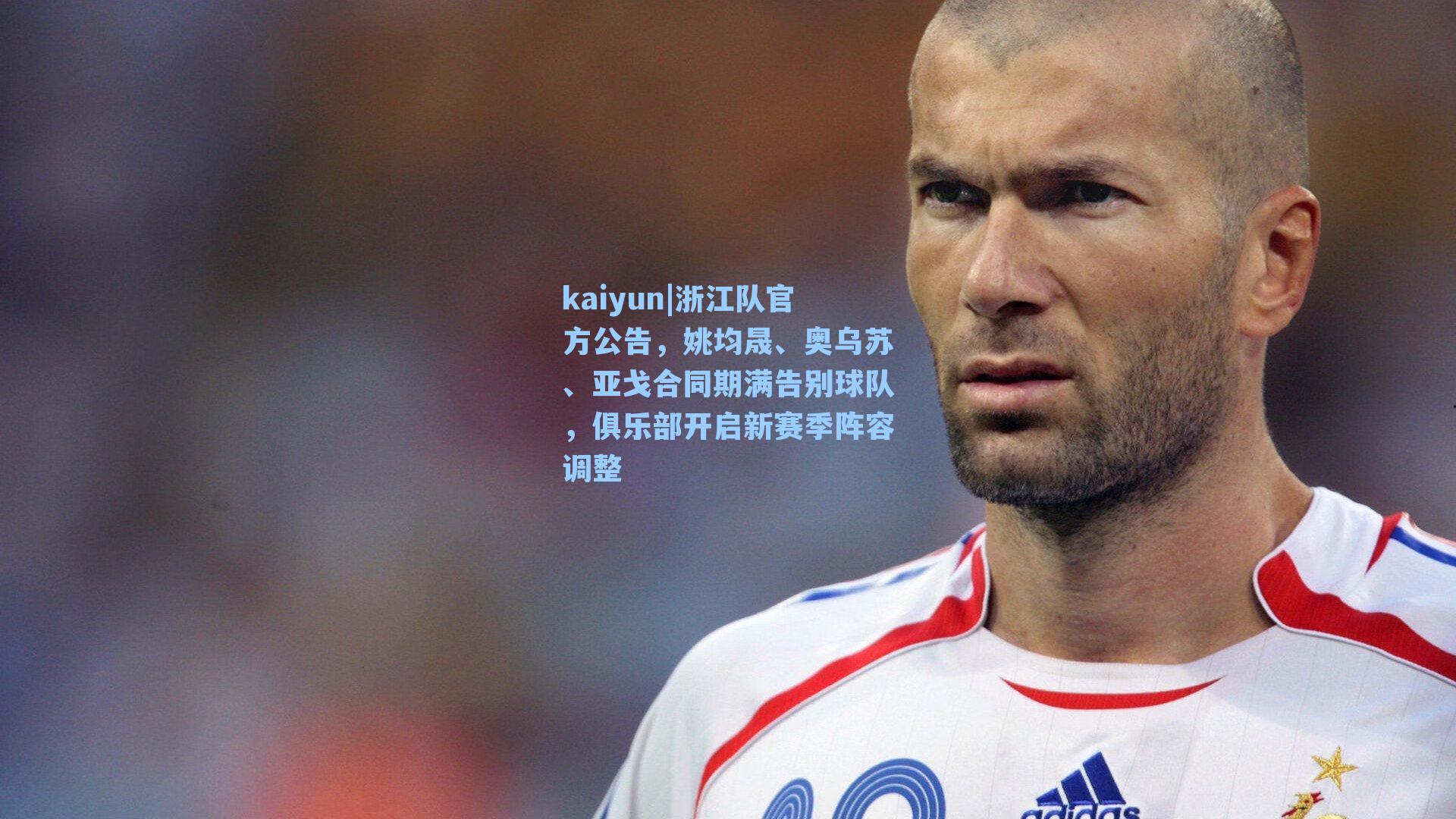 kaiyun|浙江队官方公告，姚均晟、奥乌苏、亚戈合同期满告别球队，俱乐部开启新赛季阵容调整