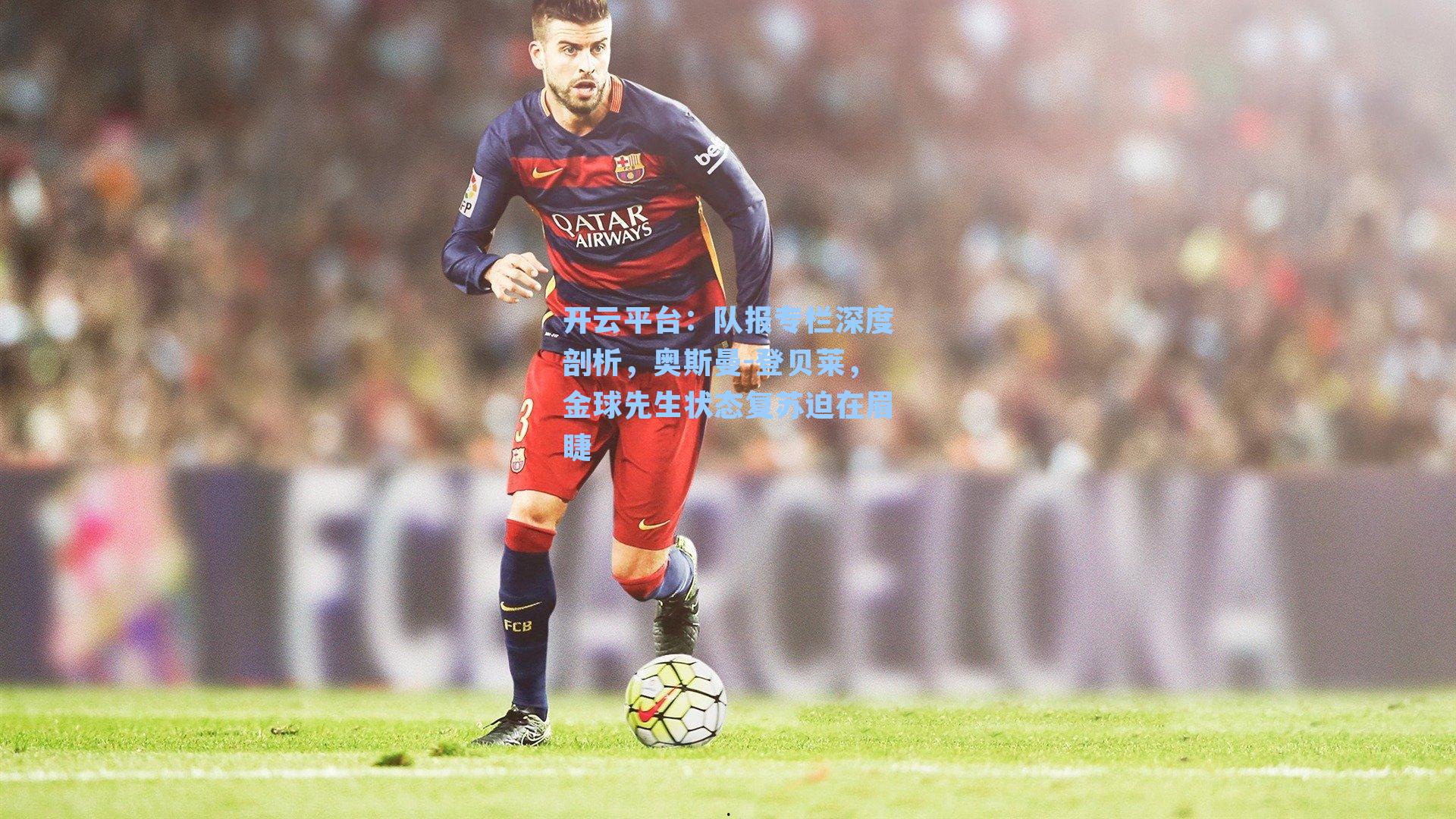 队报专栏深度剖析，奥斯曼-登贝莱，金球先生状态复苏迫在眉睫