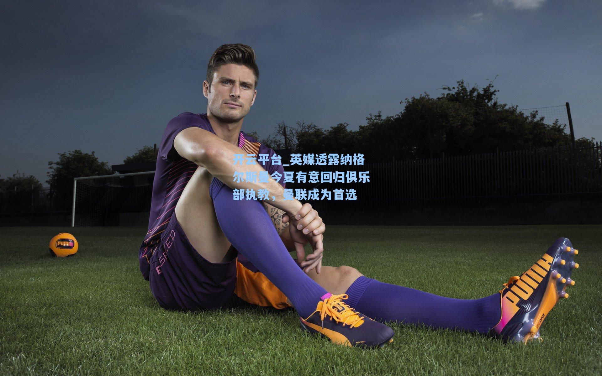 开云平台_英媒透露纳格尔斯曼今夏有意回归俱乐部执教，曼联成为首选