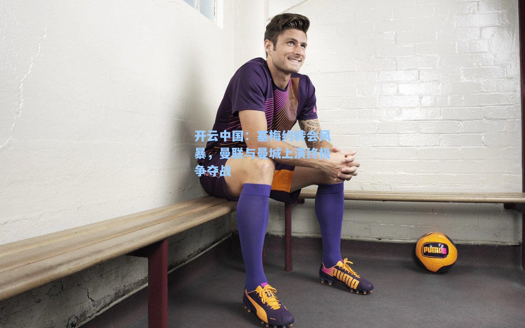 开云中国：塞梅约转会风暴，曼联与曼城上演终极争夺战