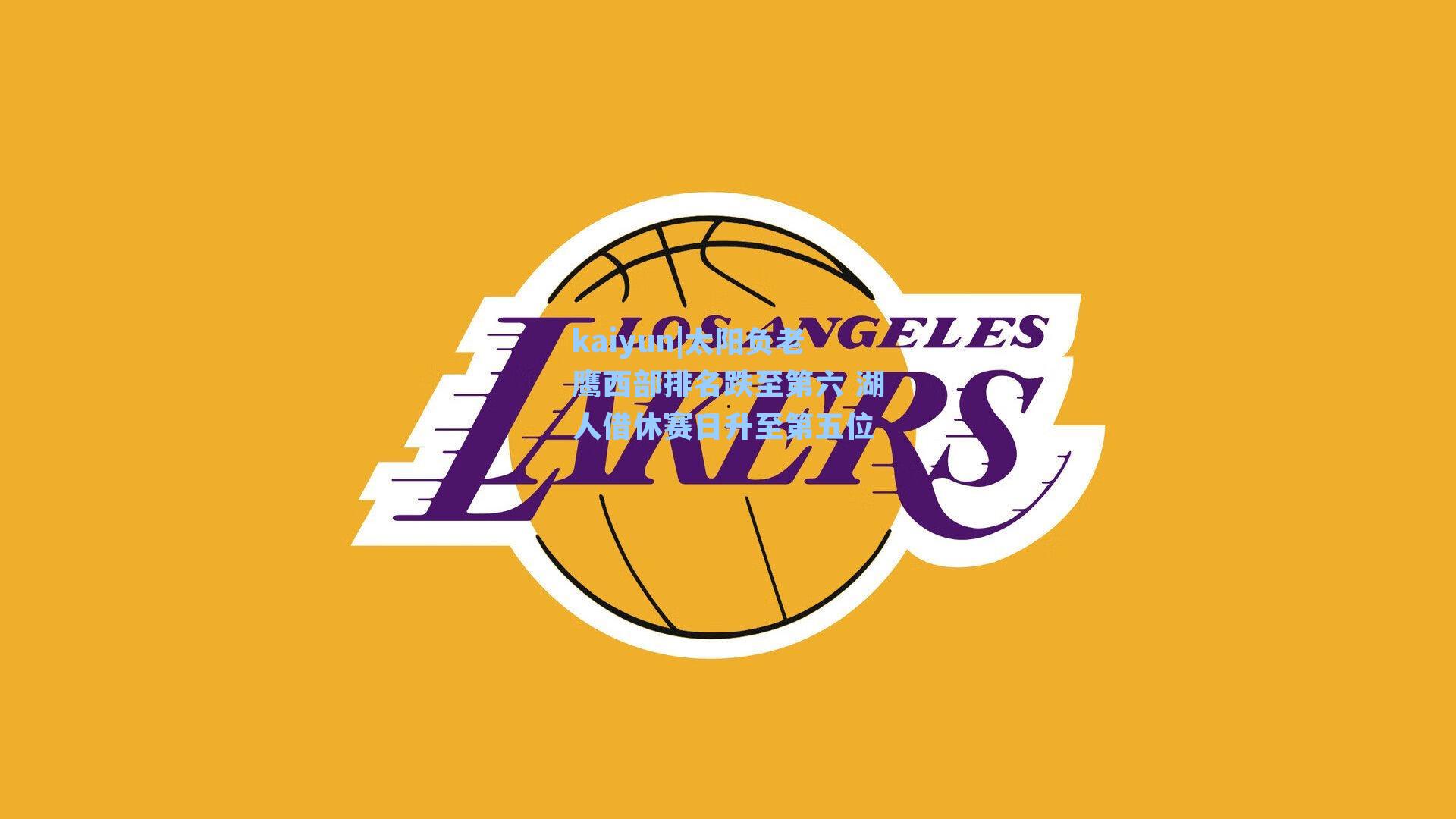 kaiyun|太阳负老鹰西部排名跌至第六 湖人借休赛日升至第五位