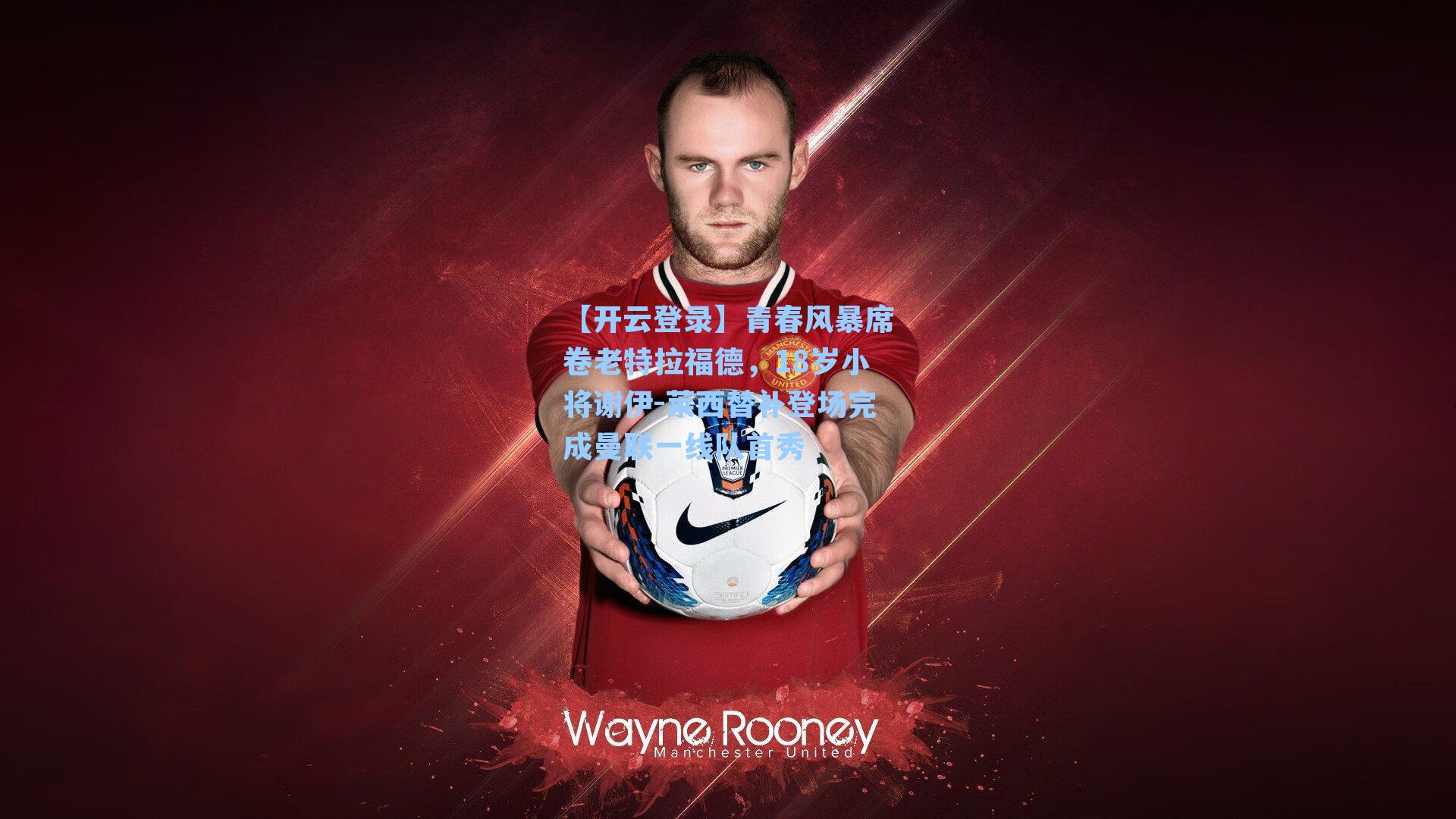 青春风暴席卷老特拉福德，18岁小将谢伊-莱西替补登场完成曼联一线队首秀