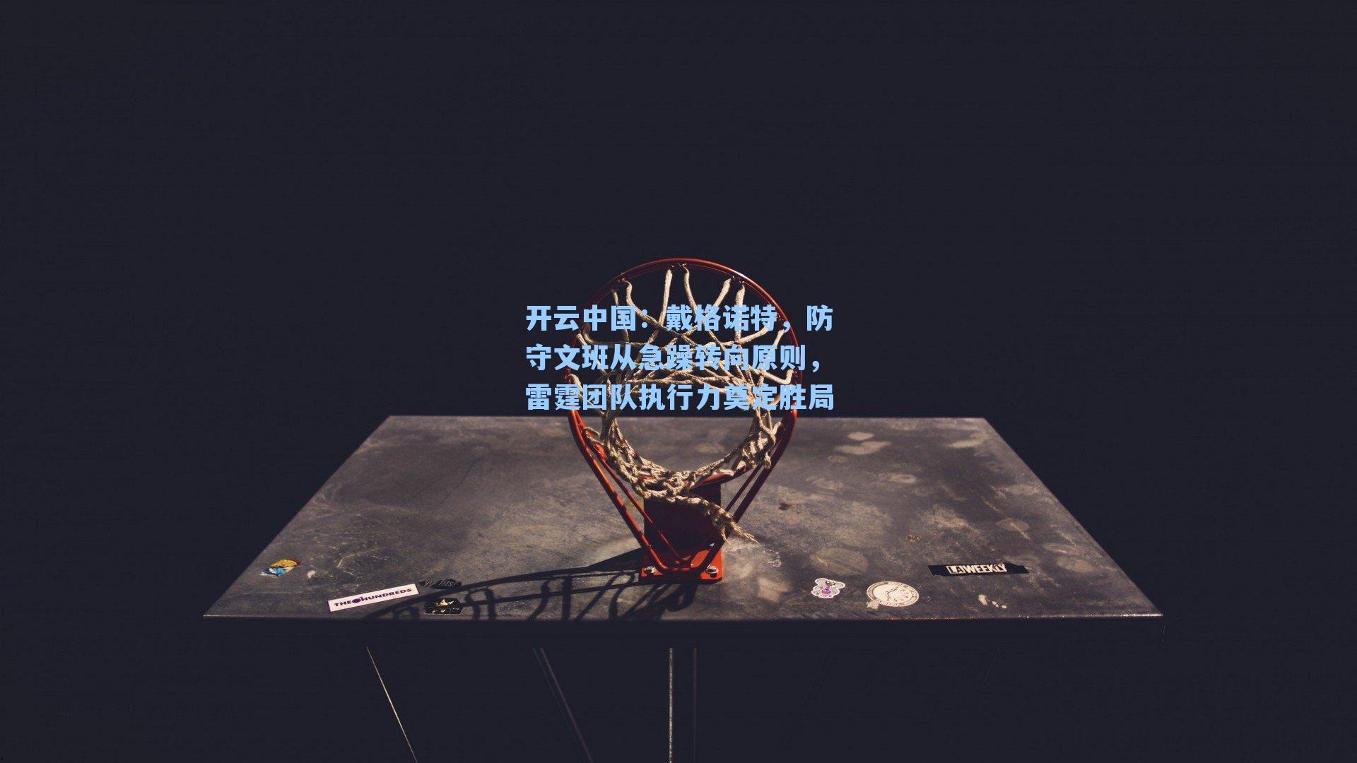 戴格诺特,防守文班从急躁转向原则,雷霆团队执行力奠定胜局