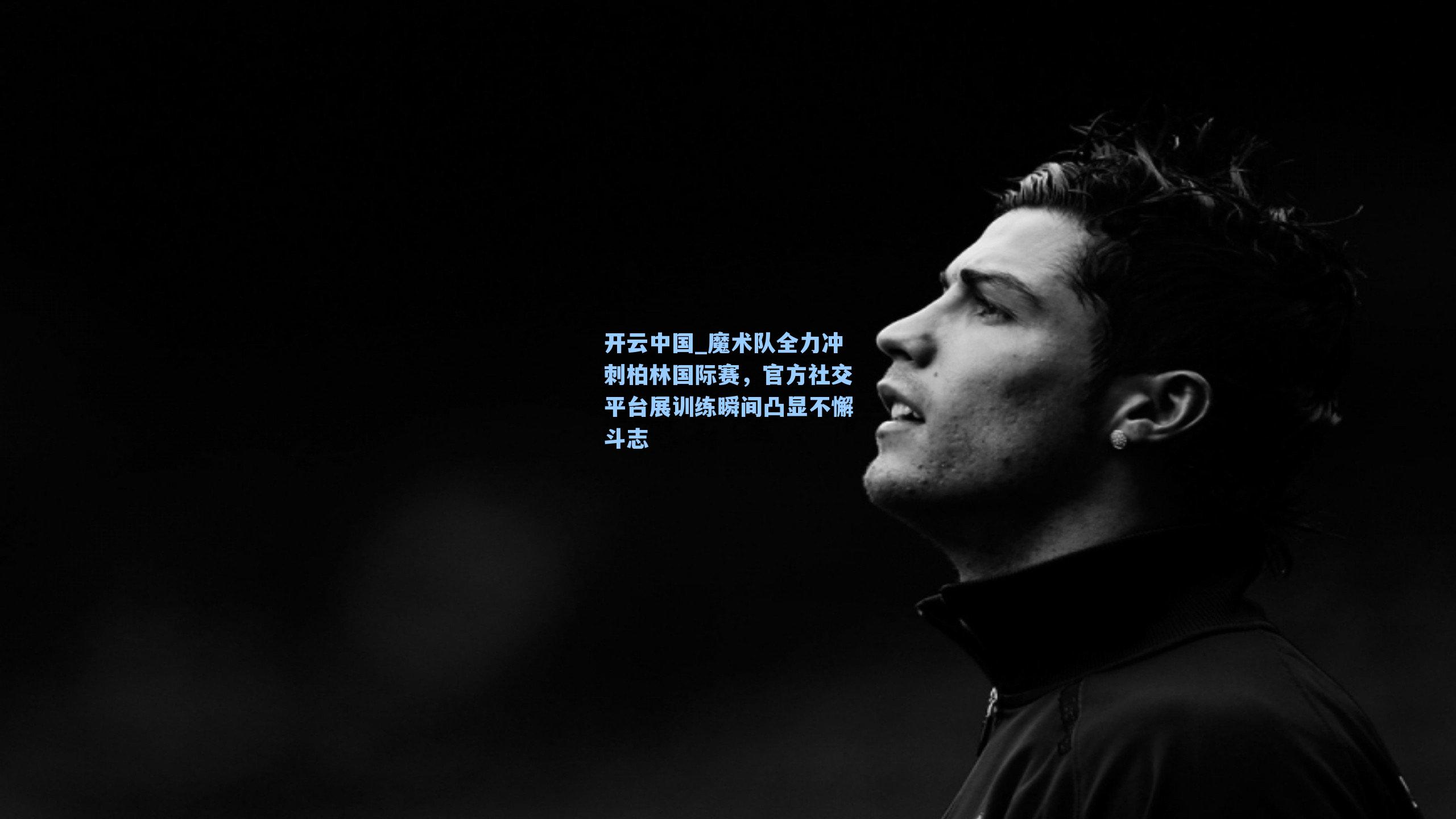 开云中国_魔术队全力冲刺柏林国际赛，官方社交平台展训练瞬间凸显不懈斗志