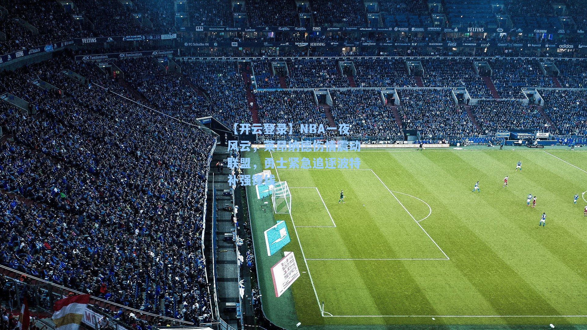 【开云登录】NBA一夜风云，莱昂纳德伤情震动联盟，勇士紧急追逐波特补强锋线