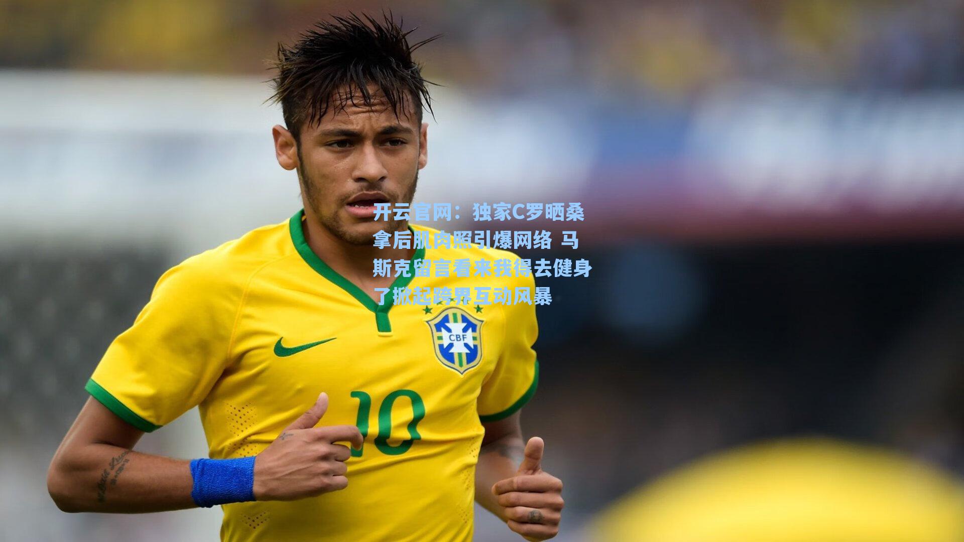 独家C罗晒桑拿后肌肉照引爆网络 马斯克留言看来我得去健身了掀起跨界互动风暴