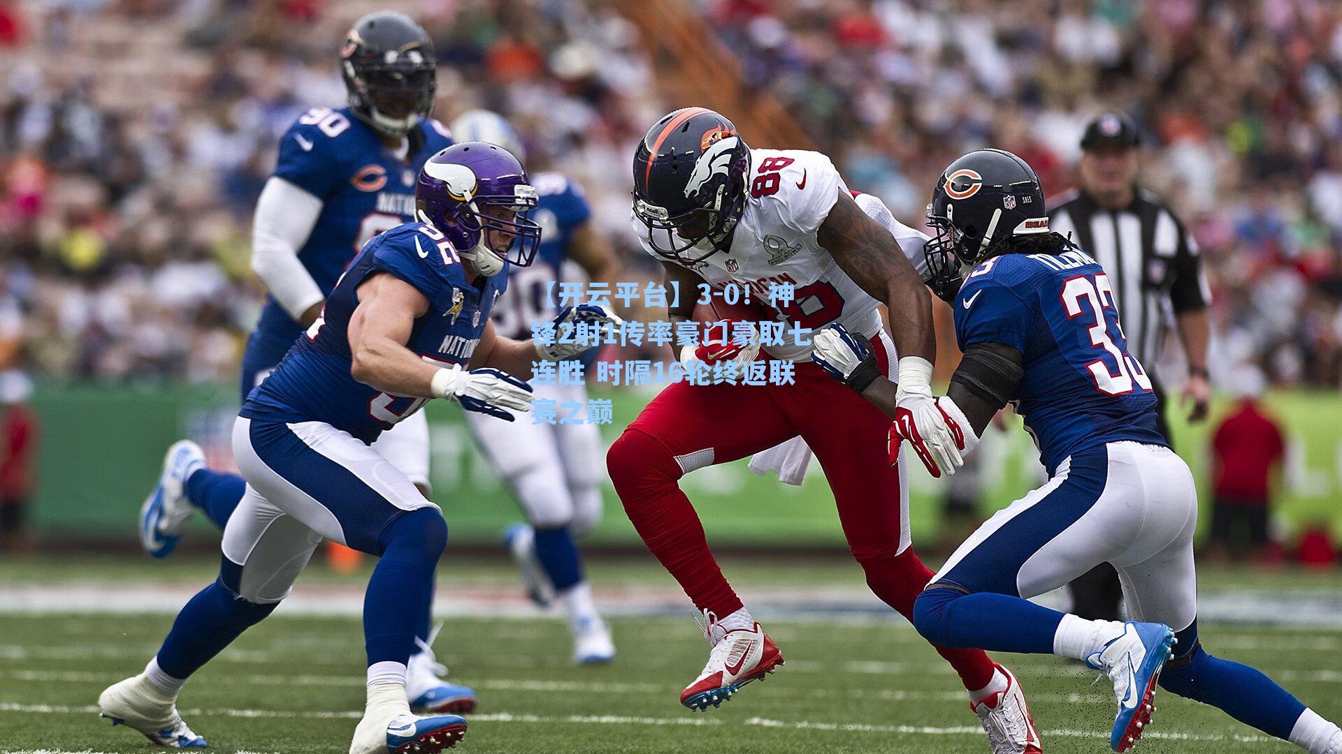 【开云平台】3-0！神锋2射1传率豪门豪取七连胜 时隔16轮终返联赛之巅