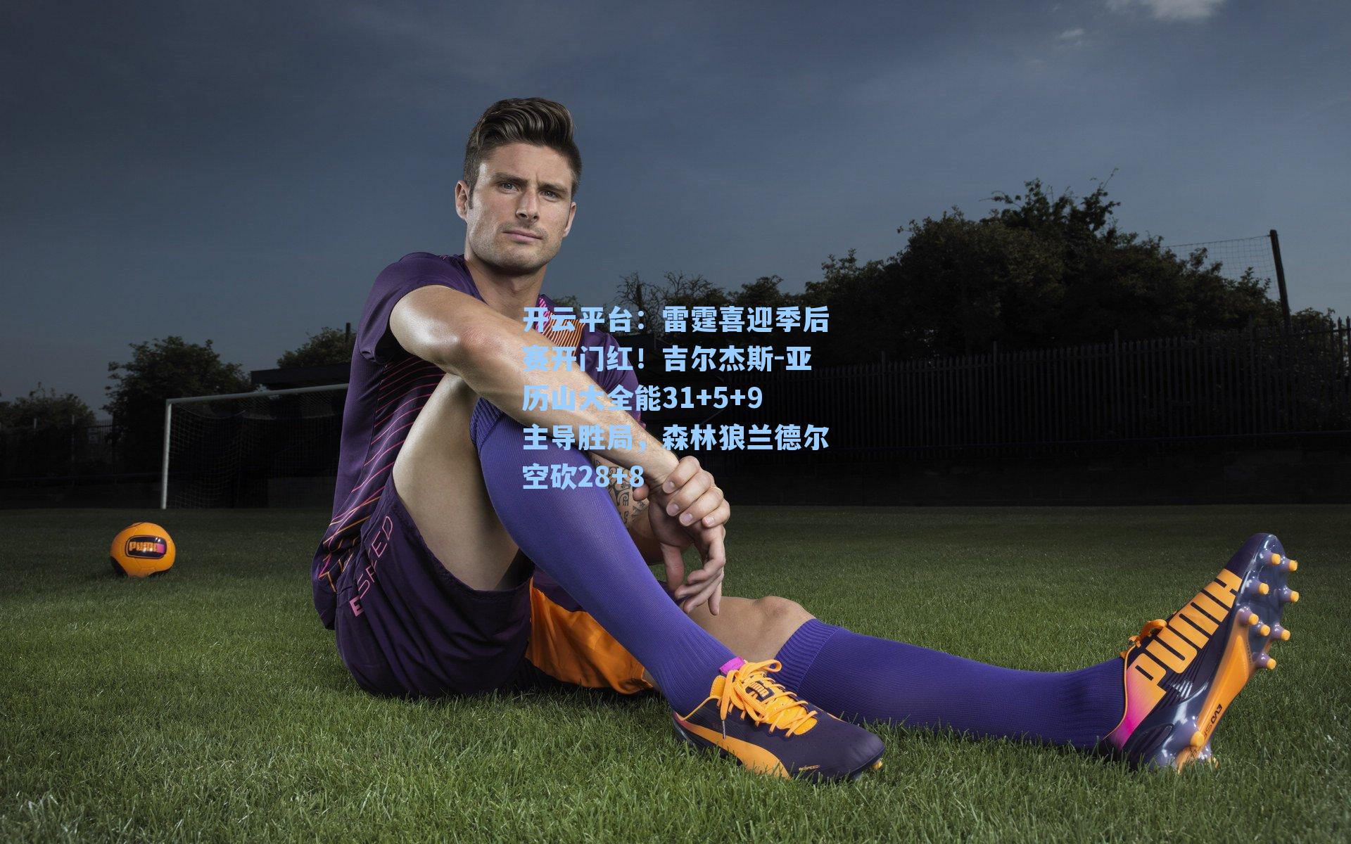 开云平台：雷霆喜迎季后赛开门红！吉尔杰斯-亚历山大全能31+5+9主导胜局，森林狼兰德尔空砍28+8