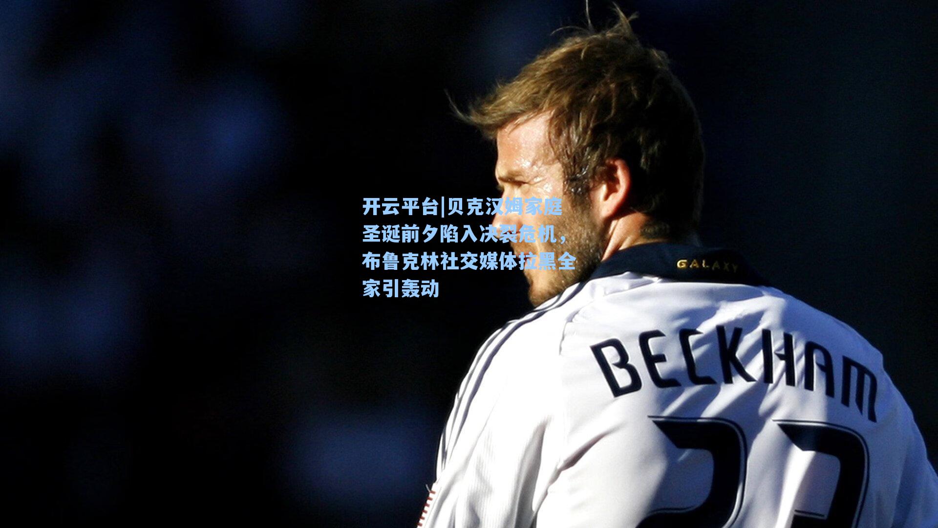 贝克汉姆家庭圣诞前夕陷入决裂危机，布鲁克林社交媒体拉黑全家引轰动