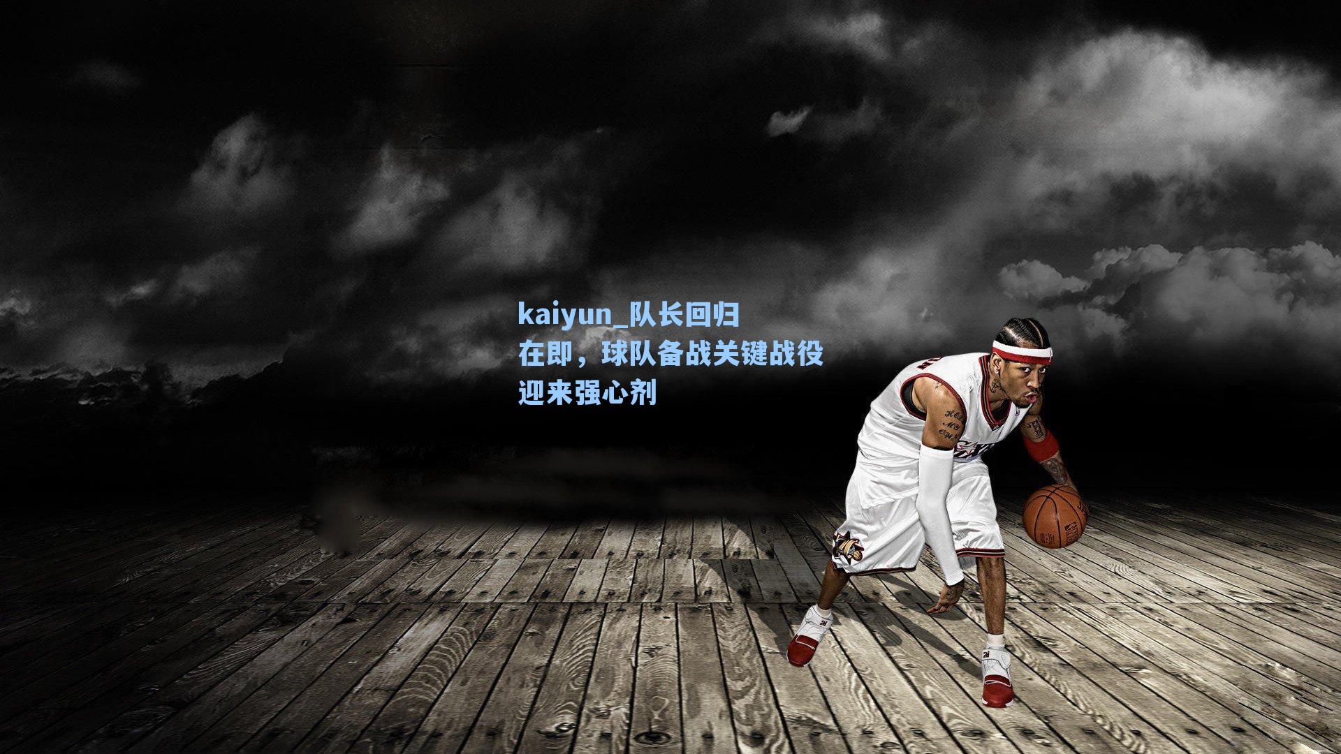 kaiyun_队长回归在即，球队备战关键战役迎来强心剂
