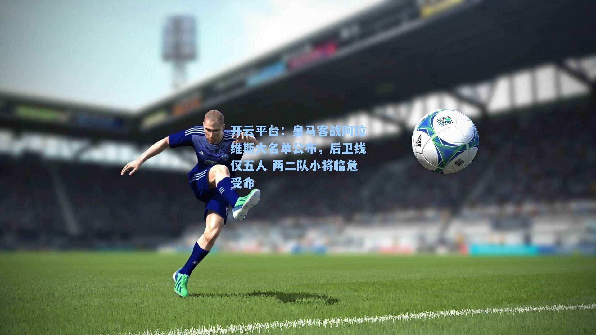 皇马客战阿拉维斯大名单公布，后卫线仅五人 两二队小将临危受命